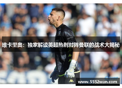 维卡里奥：独家解读英超热刺对阵曼联的战术大揭秘