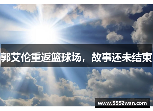 郭艾伦重返篮球场，故事还未结束